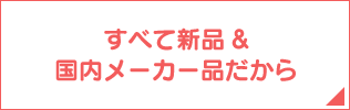 すべて新品＆国内メーカー品だから
