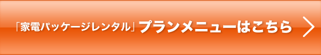 「家電パッケージレンタル」プランメニューはこちら