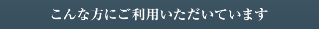 こんな方にご利用いただいています
